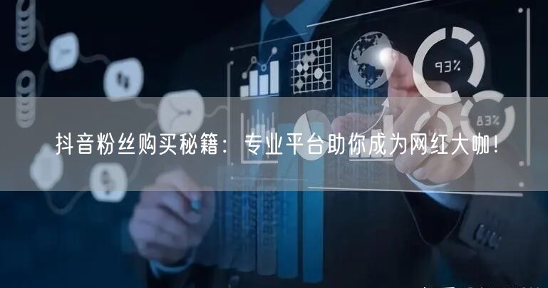 抖音粉丝购买秘籍：专业平台助你成为网红大咖！