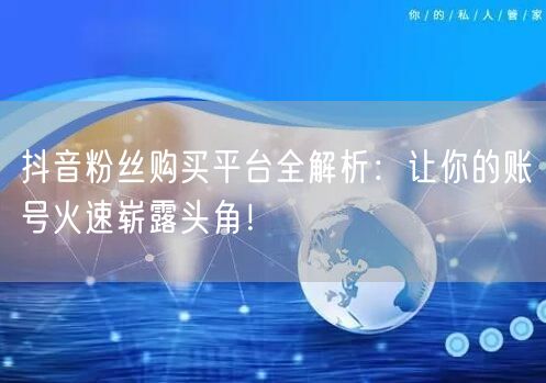 抖音粉丝购买平台全解析：让你的账号火速崭露头角！