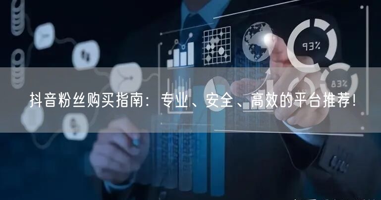 抖音粉丝购买指南：专业、安全、高效的平台推荐！