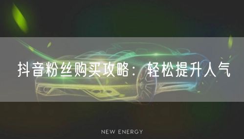 抖音粉丝购买攻略：轻松提升人气