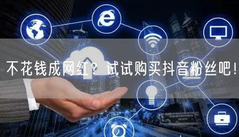 不花钱成网红？试试购买抖音粉丝吧！