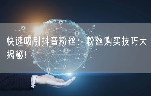 快速吸引抖音粉丝：粉丝购买技巧大揭秘！