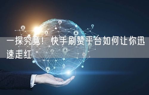 一探究竟！快手刷赞平台如何让你迅速走红
