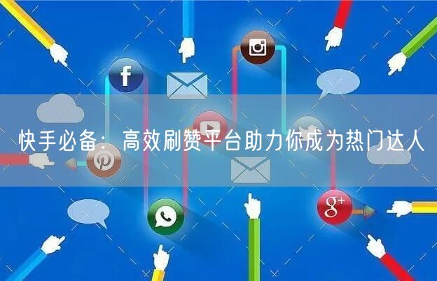 快手必备：高效刷赞平台助力你成为热门达人
