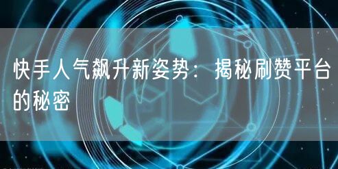 快手人气飙升新姿势：揭秘刷赞平台的秘密