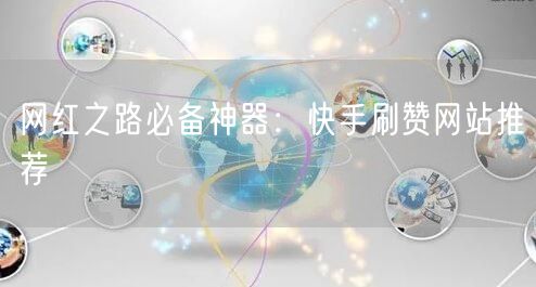 网红之路必备神器：快手刷赞网站推荐