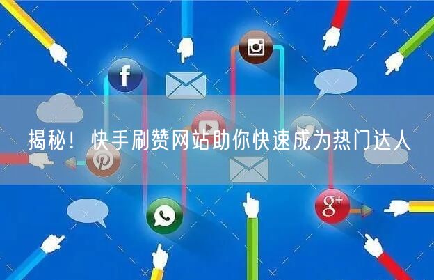 揭秘！快手刷赞网站助你快速成为热门达人