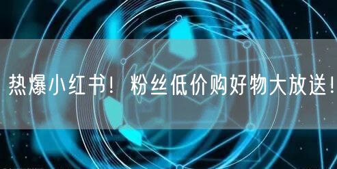 热爆小红书！粉丝低价购好物大放送！