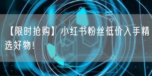 【限时抢购】小红书粉丝低价入手精选好物！