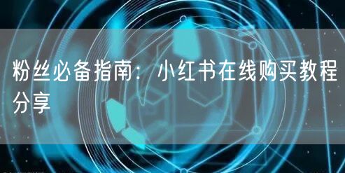 粉丝必备指南：小红书在线购买教程分享