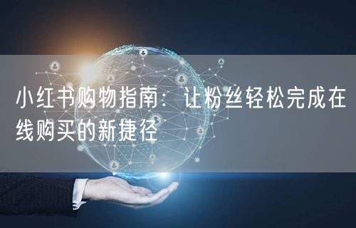 小红书购物指南：让粉丝轻松完成在线购买的新捷径