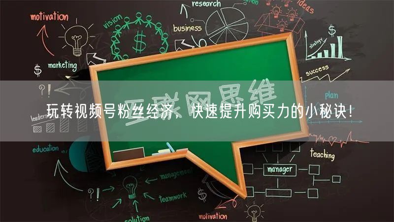 玩转视频号粉丝经济，快速提升购买力的小秘诀！