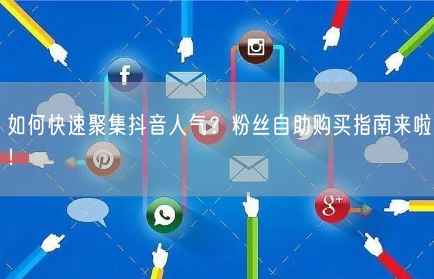 如何快速聚集抖音人气？粉丝自助购买指南来啦！