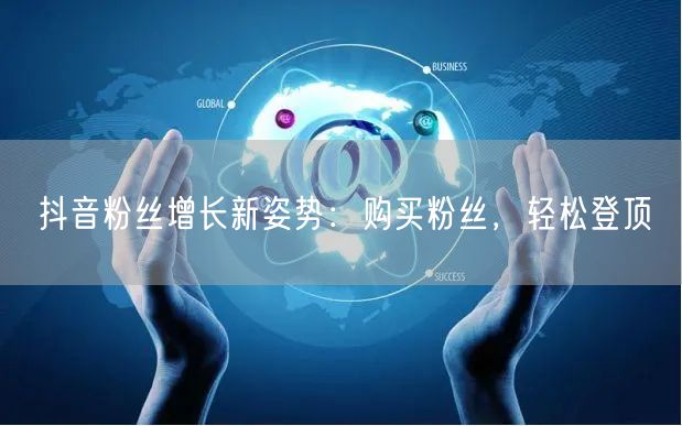 抖音粉丝增长新姿势：购买粉丝，轻松登顶