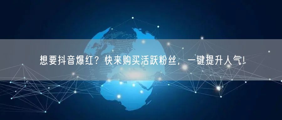 想要抖音爆红？快来购买活跃粉丝，一键提升人气！