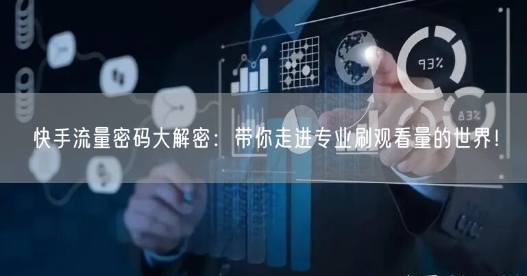 快手流量密码大解密：带你走进专业刷观看量的世界！