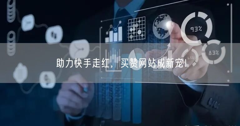 助力快手走红，买赞网站成新宠！
