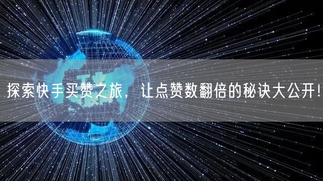探索快手买赞之旅，让点赞数翻倍的秘诀大公开！