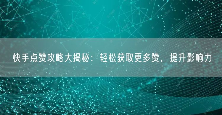 快手点赞攻略大揭秘：轻松获取更多赞，提升影响力