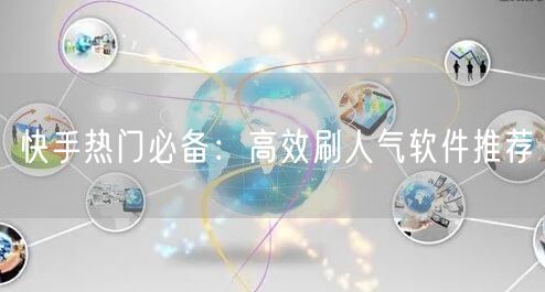 快手热门必备：高效刷人气软件推荐