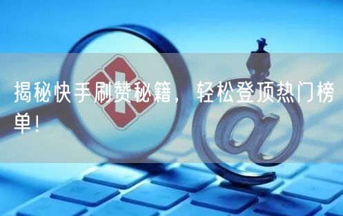 揭秘快手刷赞秘籍，轻松登顶热门榜单！