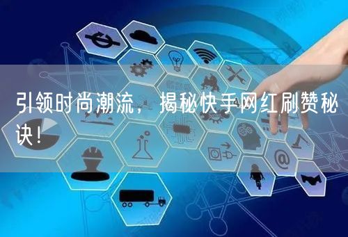 引领时尚潮流，揭秘快手网红刷赞秘诀！