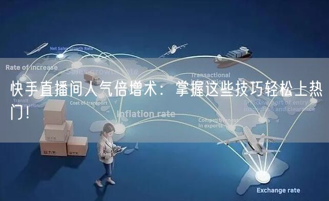 快手直播间人气倍增术：掌握这些技巧轻松上热门！