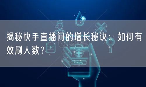 揭秘快手直播间的增长秘诀：如何有效刷人数？