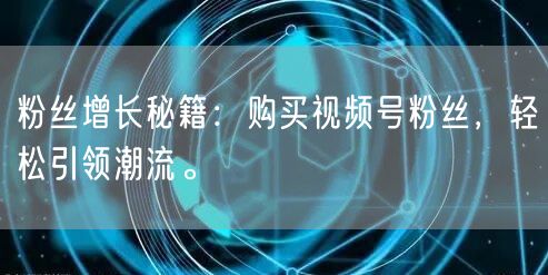粉丝增长秘籍：购买视频号粉丝，轻松引领潮流。