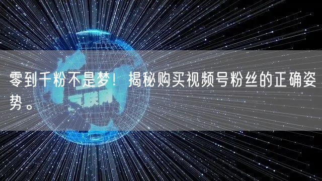 零到千粉不是梦！揭秘购买视频号粉丝的正确姿势。