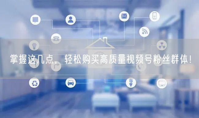 掌握这几点，轻松购买高质量视频号粉丝群体！