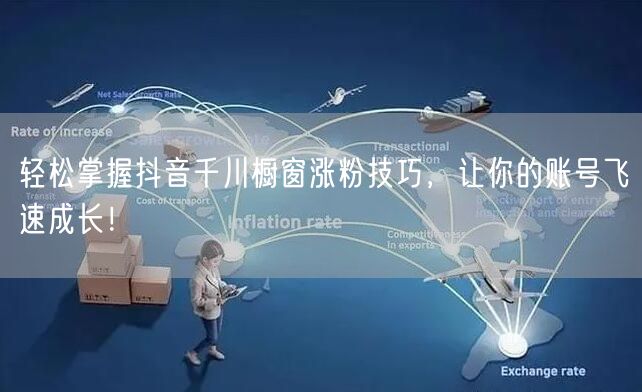 轻松掌握抖音千川橱窗涨粉技巧，让你的账号飞速成长！