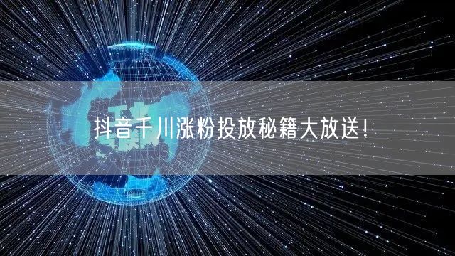 抖音千川涨粉投放秘籍大放送！
