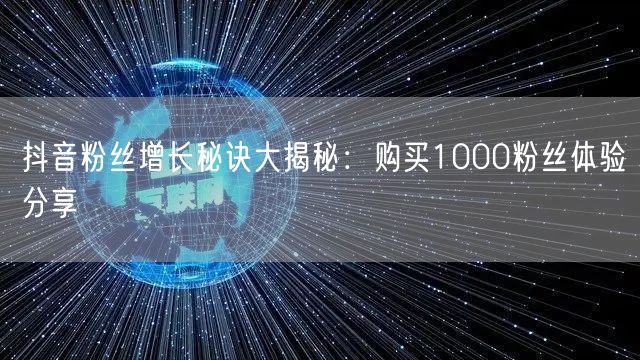 抖音粉丝增长秘诀大揭秘：购买1000粉丝体验分享