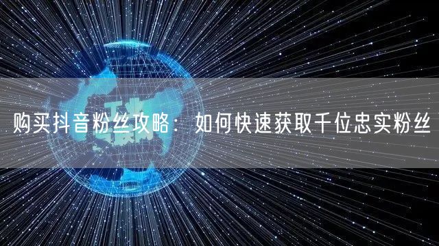 购买抖音粉丝攻略：如何快速获取千位忠实粉丝