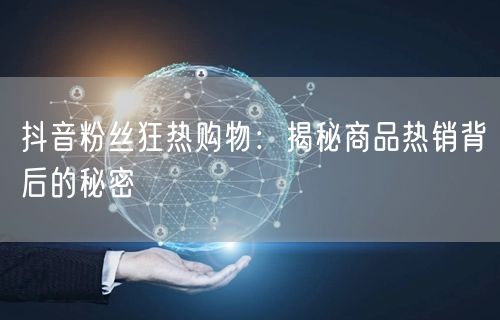 抖音粉丝狂热购物：揭秘商品热销背后的秘密