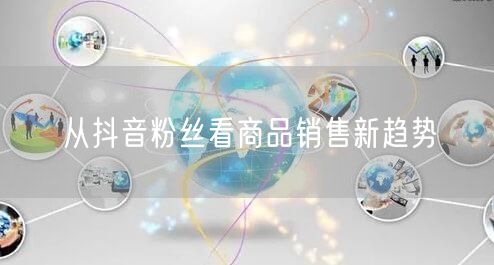 从抖音粉丝看商品销售新趋势