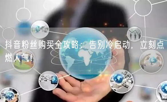 抖音粉丝购买全攻略：告别冷启动，立刻点燃人气！