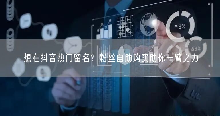 想在抖音热门留名？粉丝自助购买助你一臂之力