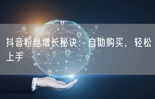 抖音粉丝增长秘诀：自助购买，轻松上手