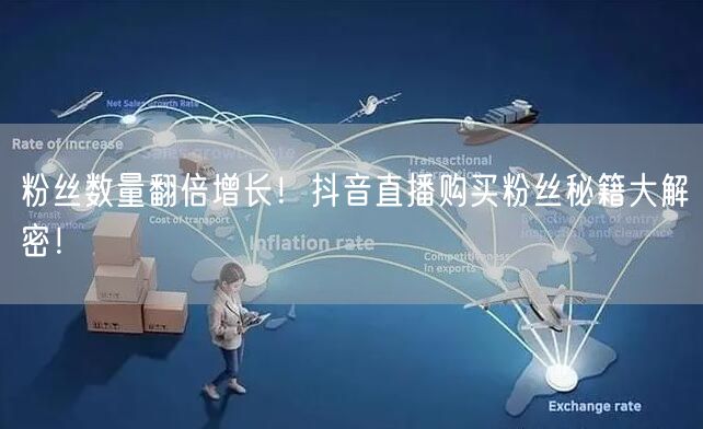 粉丝数量翻倍增长！抖音直播购买粉丝秘籍大解密！