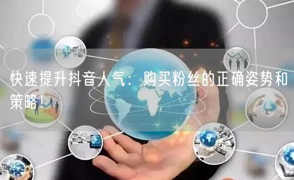 快速提升抖音人气：购买粉丝的正确姿势和策略！