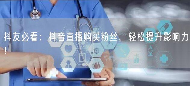 抖友必看：抖音直播购买粉丝，轻松提升影响力！
