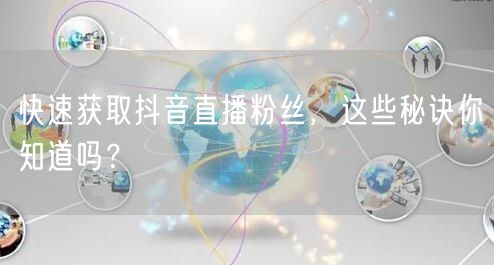 快速获取抖音直播粉丝，这些秘诀你知道吗？