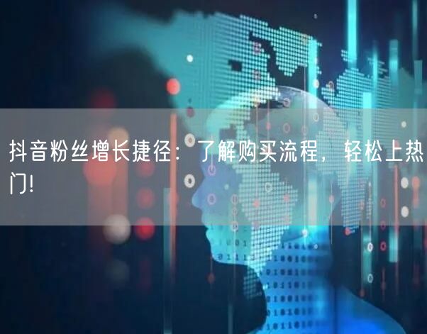 抖音粉丝增长捷径：了解购买流程，轻松上热门!