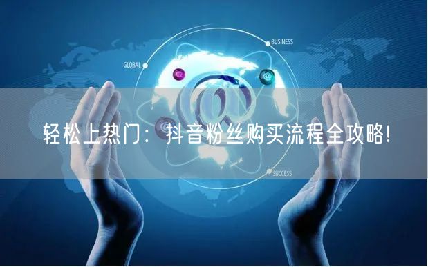 轻松上热门：抖音粉丝购买流程全攻略!