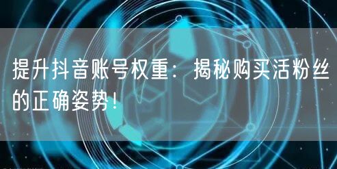 提升抖音账号权重：揭秘购买活粉丝的正确姿势！