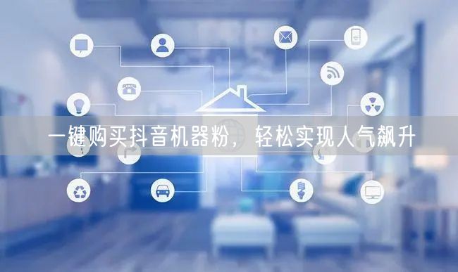 一键购买抖音机器粉，轻松实现人气飙升
