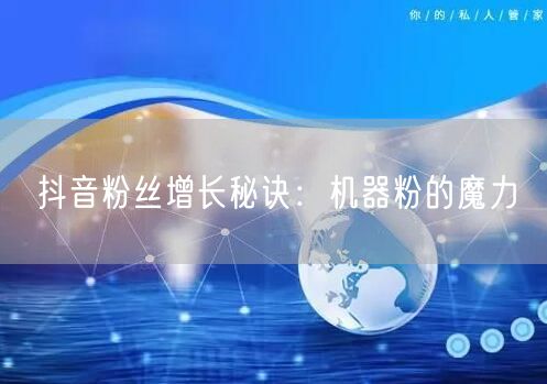 抖音粉丝增长秘诀：机器粉的魔力