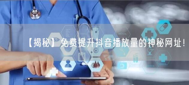 【揭秘】免费提升抖音播放量的神秘网址！